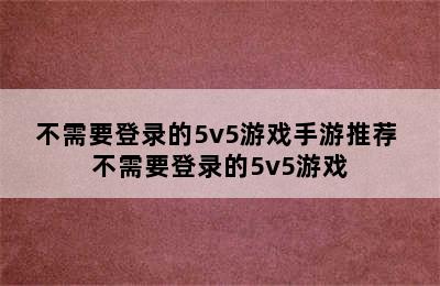 不需要登录的5v5游戏手游推荐 不需要登录的5v5游戏